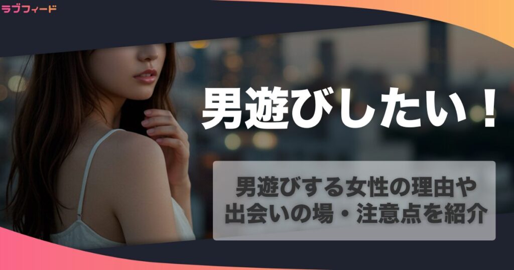 男遊びしたい！男遊びする女性の理由や出会いの場・注意点を紹介