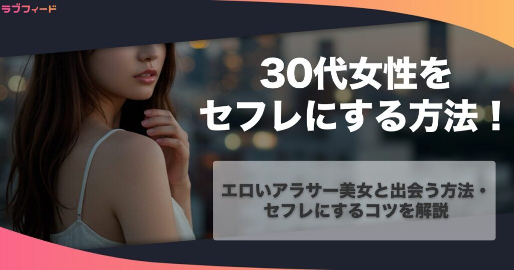 30代女性をセフレにする方法！エロいアラサー美女と出会う方法・セフレにするコツを解説
