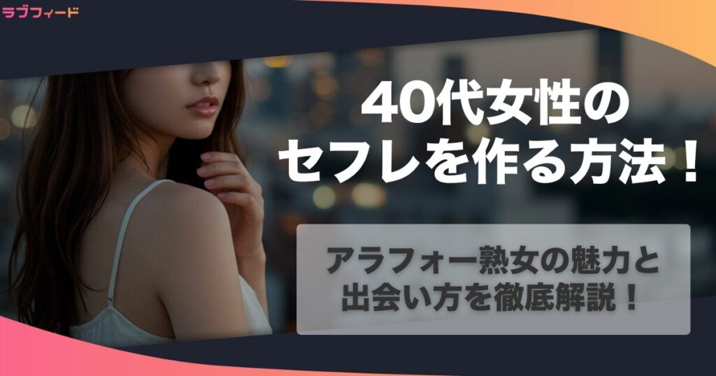 40代女性のセフレを作る方法！アラフォー熟女の魅力と出会い方を徹底解説！