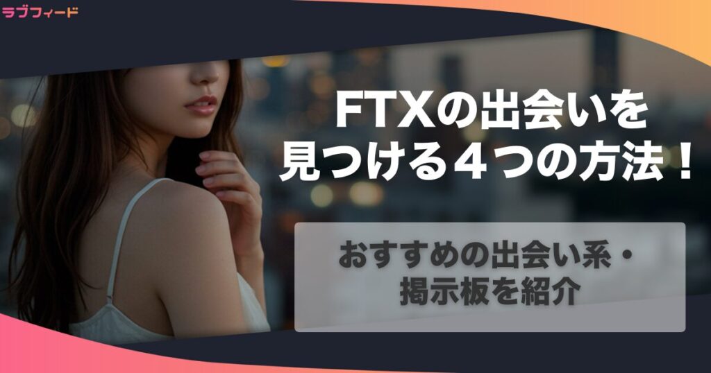 FTXの出会いを見つける4つの方法とおすすめの出会い系・掲示板を紹介！コツや注意点も併せて解説します