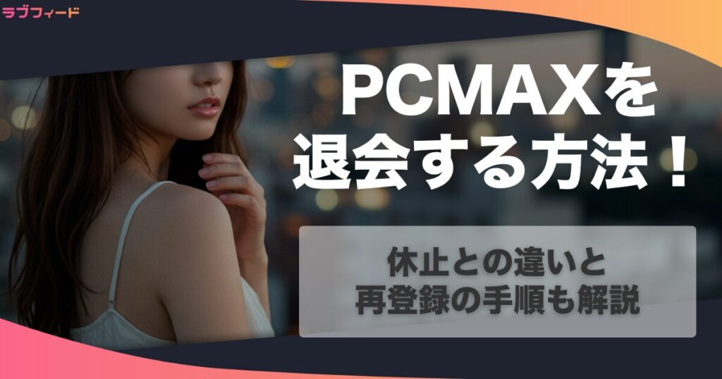 PCMAXを退会する方法！休止との違いと再登録の手順も解説