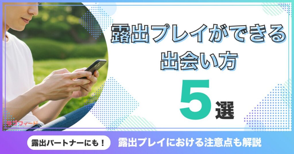 露出プレイができる出会い方5選！露出プレイにおける注意点も解説