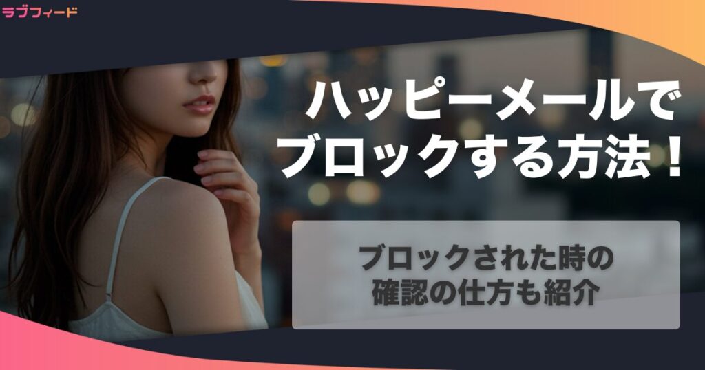 ハッピーメールでブロックする方法！ブロックされた時の確認の仕方も紹介