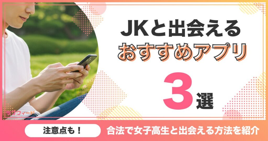 【JKと出会える】合法で女子高生と出会える方法やおすすめアプリ3選を紹介