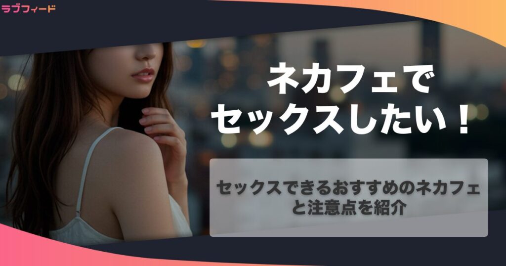 ネカフェでセックスしたい！セックスできるおすすめのネカフェと注意点を紹介