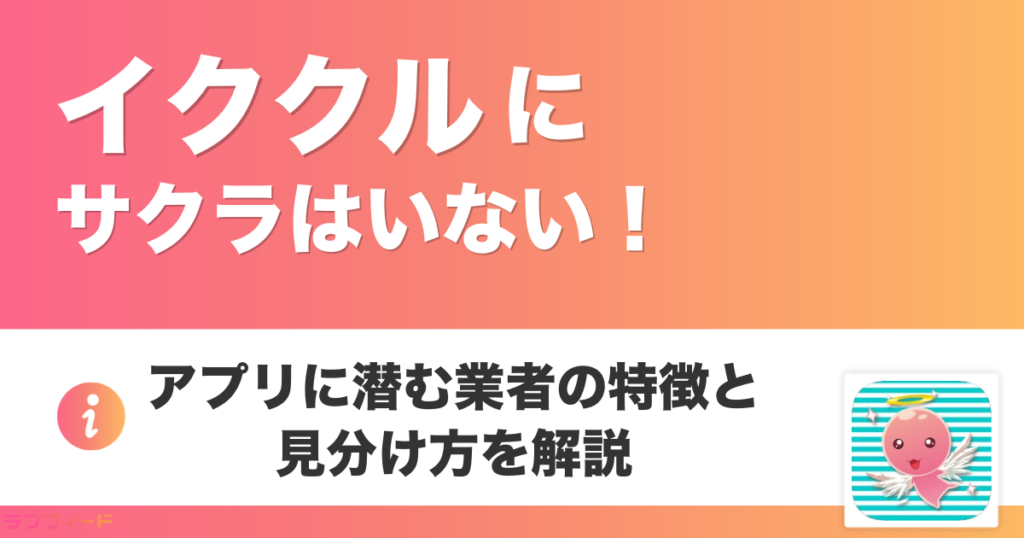 イククルにサクラはいない！アプリに潜む業者の特徴と見分け方を解説