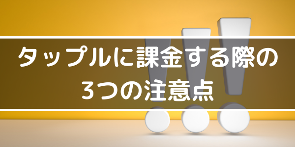 h2「タップルに課金する際の３つの注意点」