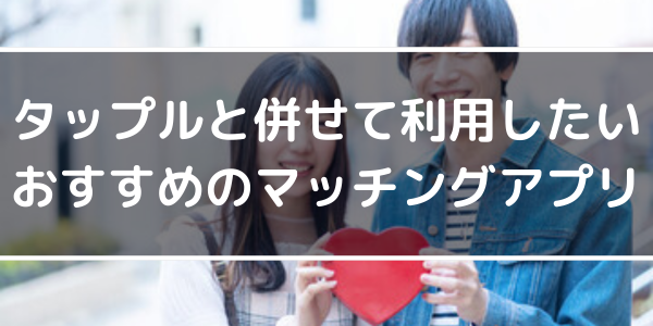 h2「タップルと併せて利用したいおすすめのマッチングアプリ」
