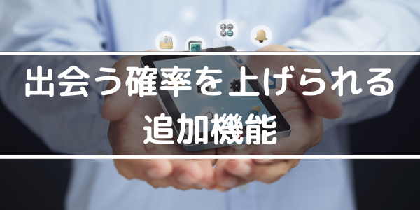 h2「出会う確率を上げられる追加機能」