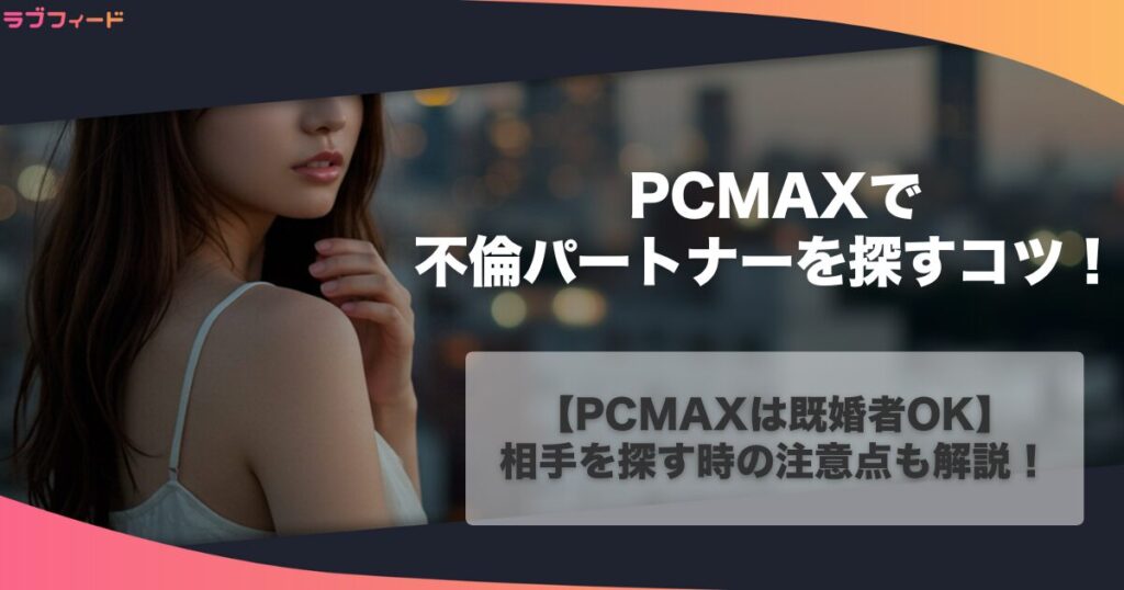 既婚者OKのPCMAXで不倫パートナーを探すコツを伝授！