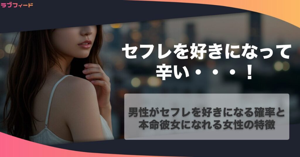 セフレを好きになって辛い…！男性がセフレを好きになる確率と本命彼女になれる女性の特徴を紹介