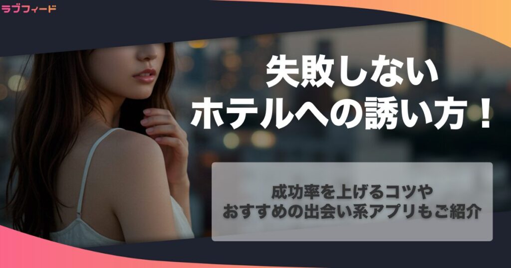 失敗しないホテルへの誘い方を徹底解説!成功率を上げるコツやおすすめの出会い系アプリもご紹介