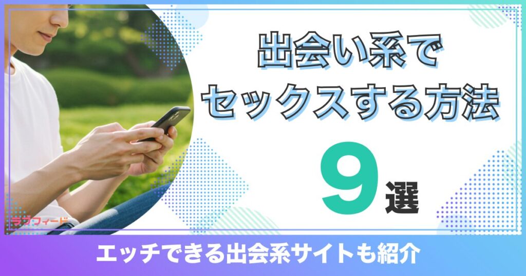 出会い系でセックスする9つの方法！エッチできる出会系サイトおすすめ7選も紹介