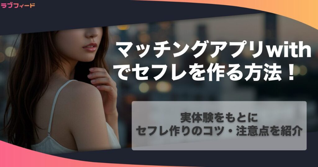 マッチングアプリwithでセフレを作る方法!実体験をもとにセフレ作りのコツ・注意点を紹介