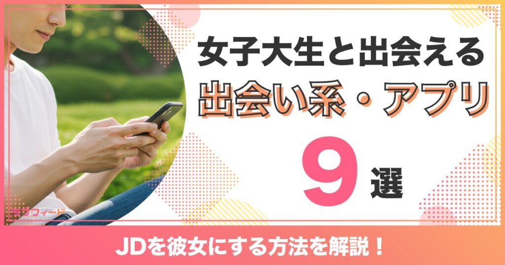 女子大生と出会えるおすすめの出会い系・マッチングアプリ｜JDを彼女にする方法を解説