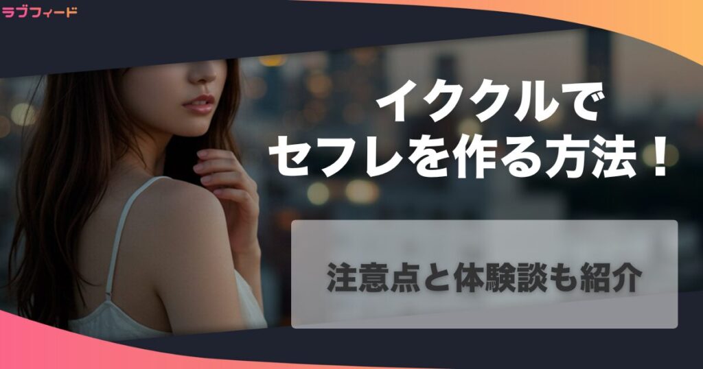 イククルでセフレを作る方法！注意点と体験談も紹介
