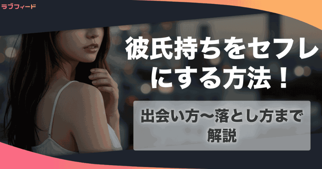 彼氏持ちのセフレを作る方法！出会い方からセックスするまでの流れを解説