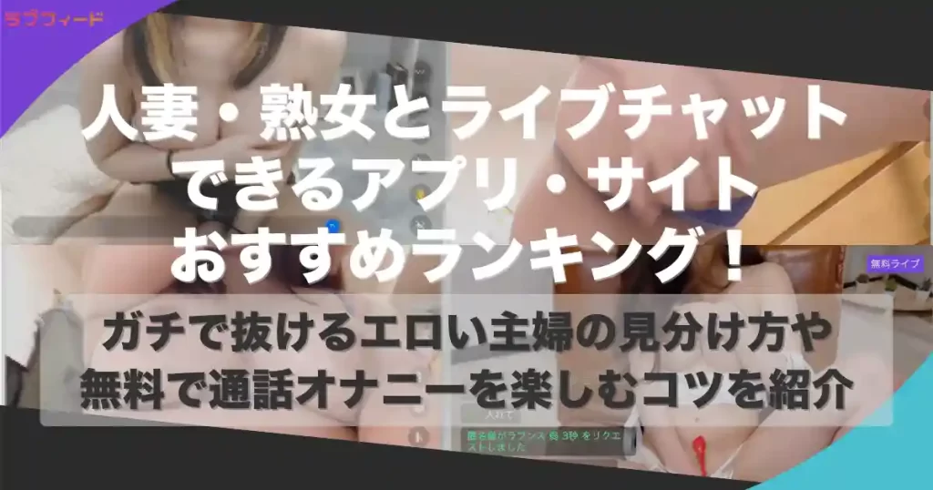 人妻・熟女とライブチャットできるアプリ・サイトおすすめランキング！ガチで抜けるエロい主婦の見分け方や無料で通話オナニーを楽しむコツを紹介