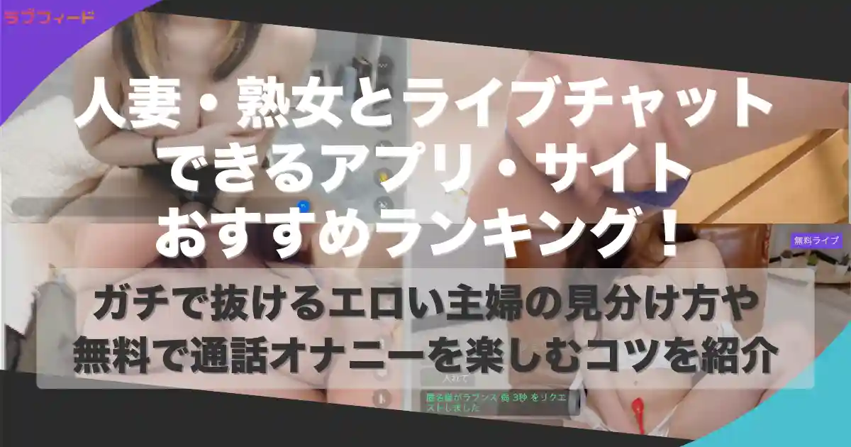 人妻・熟女とライブチャットできるアプリ・サイトおすすめランキング！ガチで抜けるエロい主婦の見分け方や無料で通話オナニーを楽しむコツを紹介