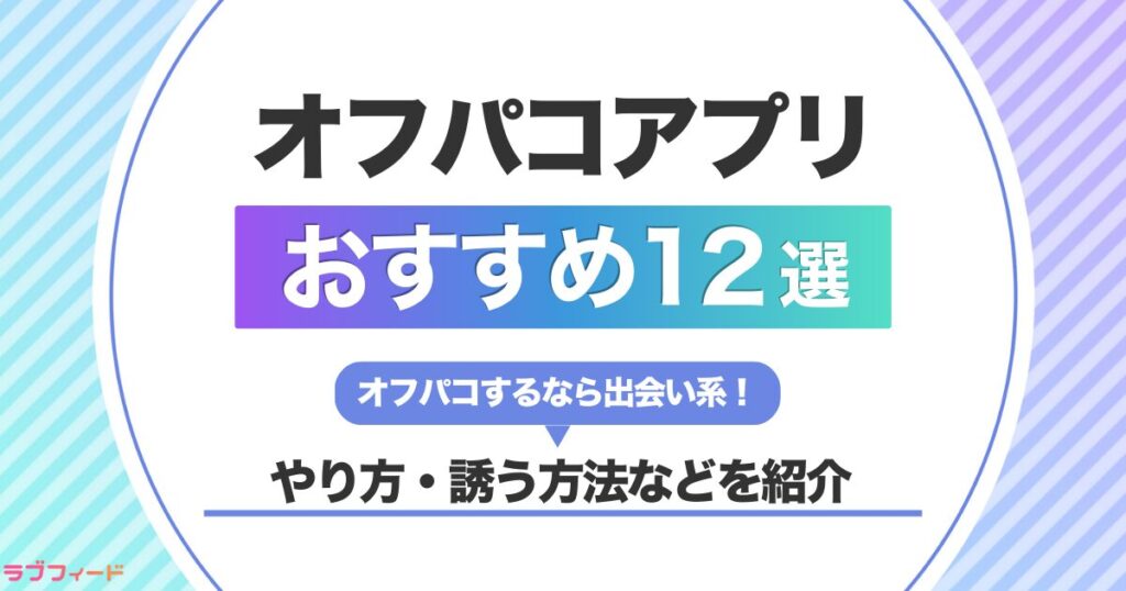 オフパコアプリおすすめランキング12選|マッチングしてパコる方法も紹介